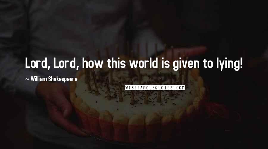 William Shakespeare Quotes: Lord, Lord, how this world is given to lying!