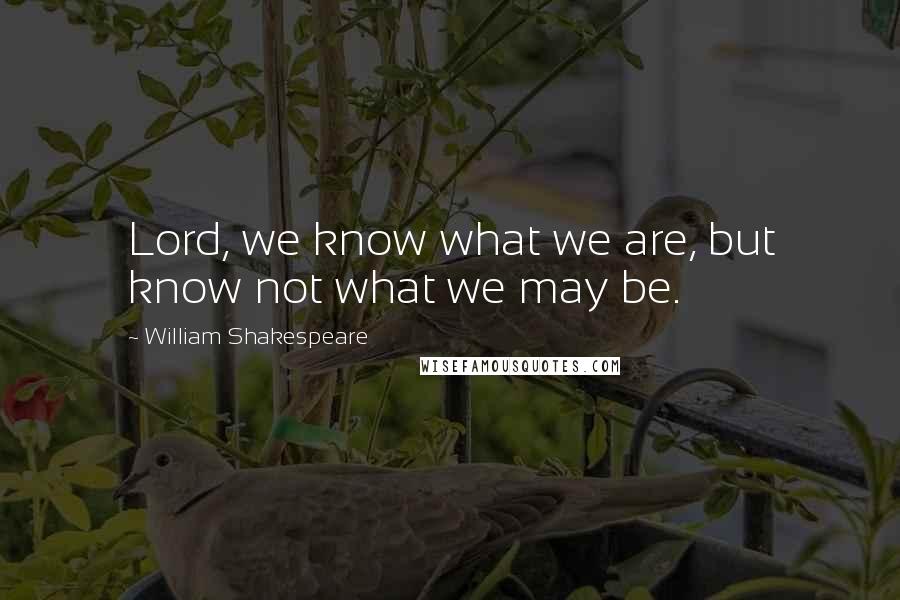 William Shakespeare Quotes: Lord, we know what we are, but know not what we may be.