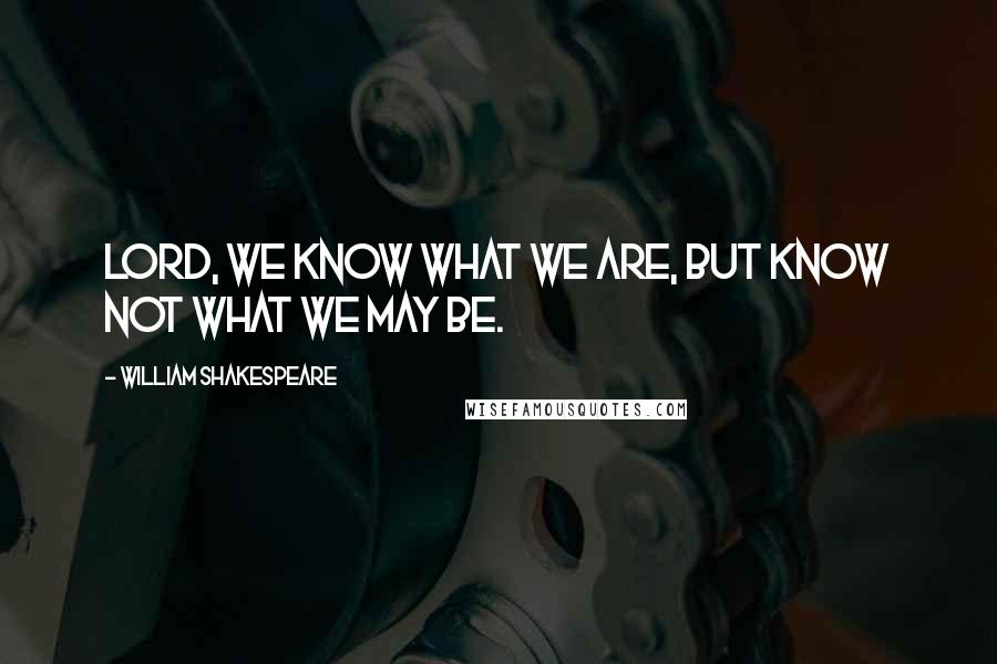 William Shakespeare Quotes: Lord, we know what we are, but know not what we may be.