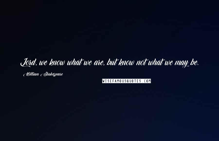 William Shakespeare Quotes: Lord, we know what we are, but know not what we may be.