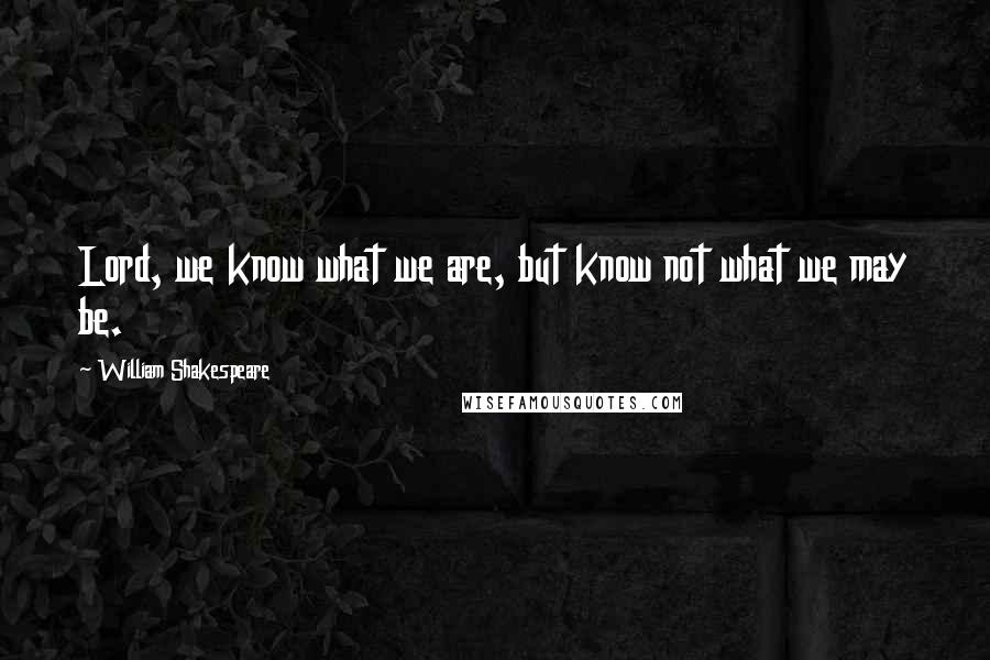 William Shakespeare Quotes: Lord, we know what we are, but know not what we may be.