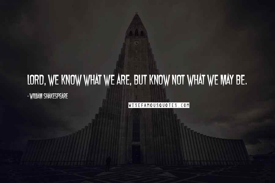 William Shakespeare Quotes: Lord, we know what we are, but know not what we may be.