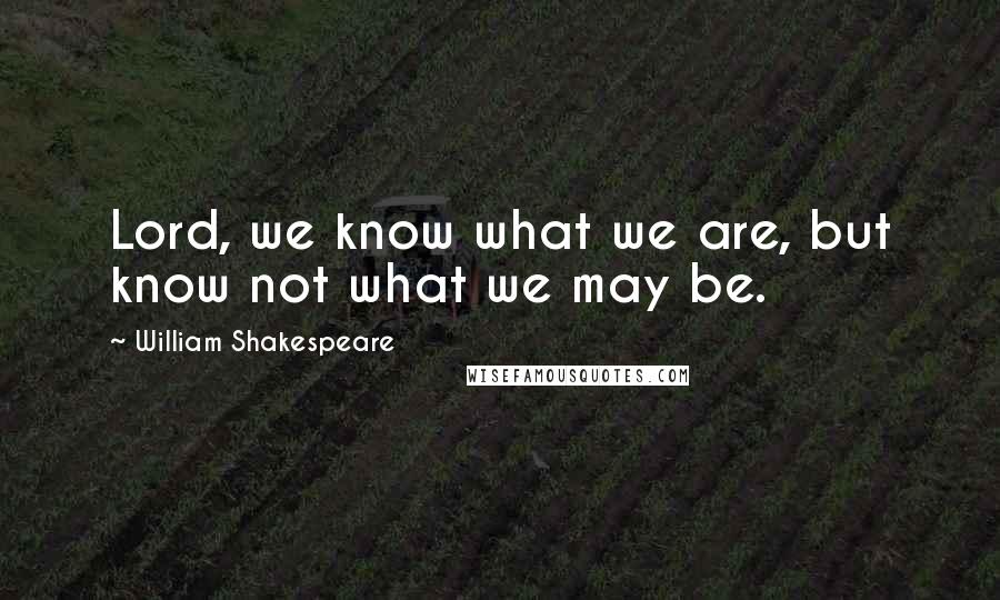 William Shakespeare Quotes: Lord, we know what we are, but know not what we may be.