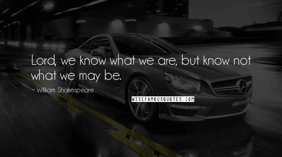 William Shakespeare Quotes: Lord, we know what we are, but know not what we may be.