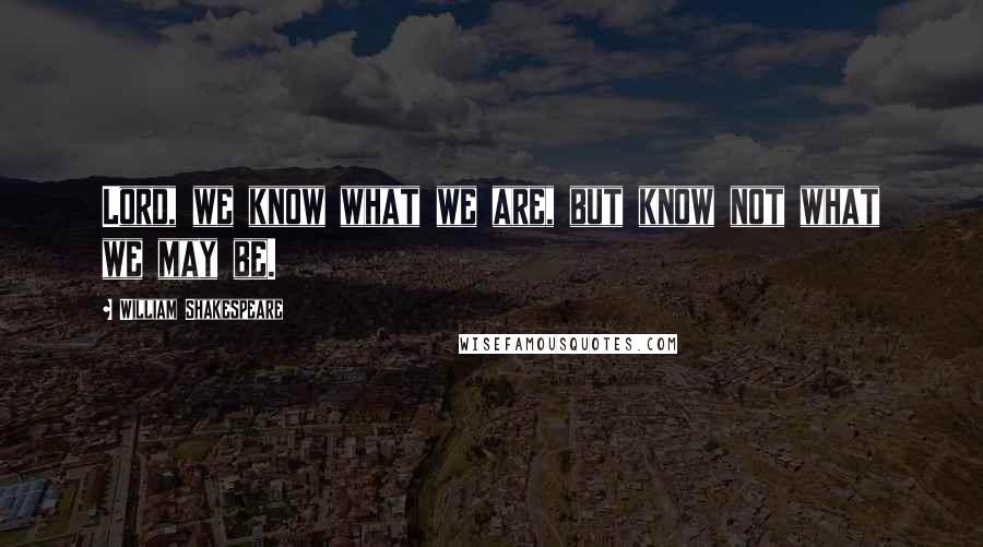 William Shakespeare Quotes: Lord, we know what we are, but know not what we may be.