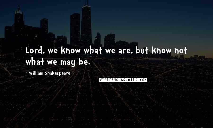 William Shakespeare Quotes: Lord, we know what we are, but know not what we may be.