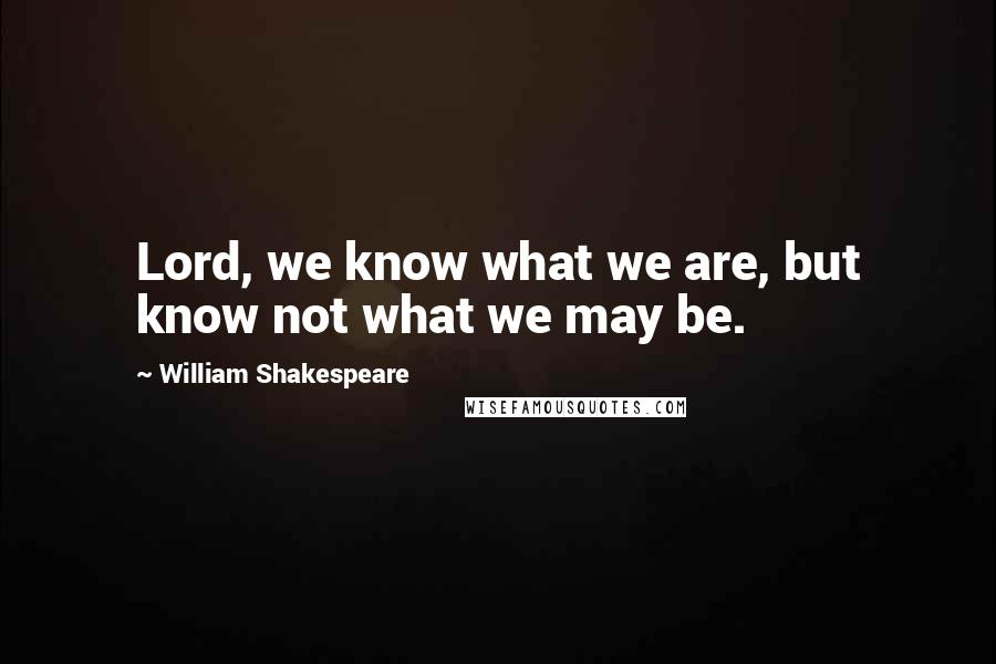 William Shakespeare Quotes: Lord, we know what we are, but know not what we may be.