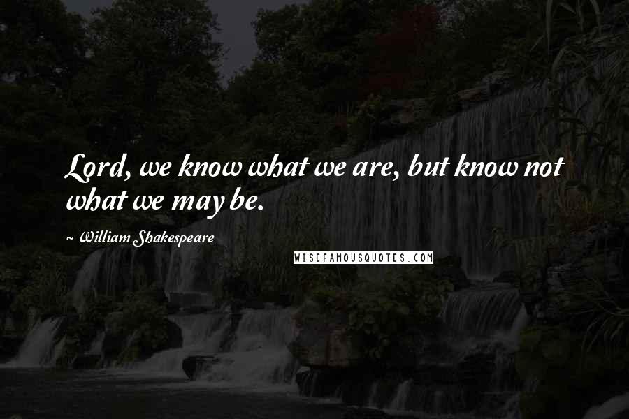 William Shakespeare Quotes: Lord, we know what we are, but know not what we may be.