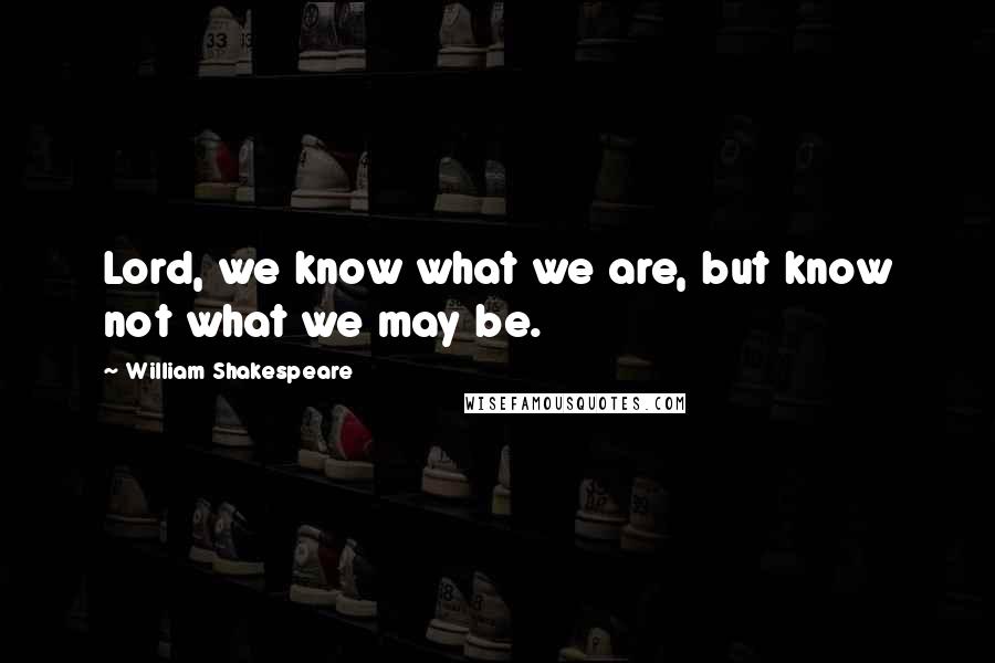 William Shakespeare Quotes: Lord, we know what we are, but know not what we may be.