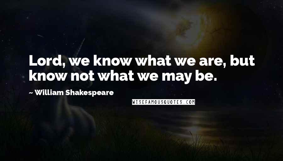 William Shakespeare Quotes: Lord, we know what we are, but know not what we may be.
