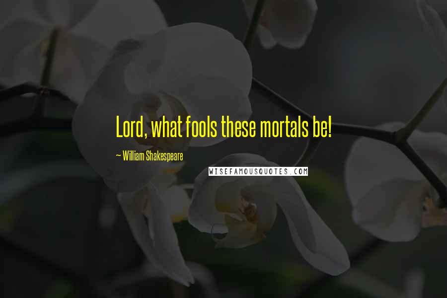 William Shakespeare Quotes: Lord, what fools these mortals be!