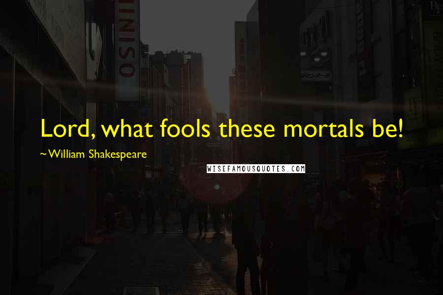William Shakespeare Quotes: Lord, what fools these mortals be!