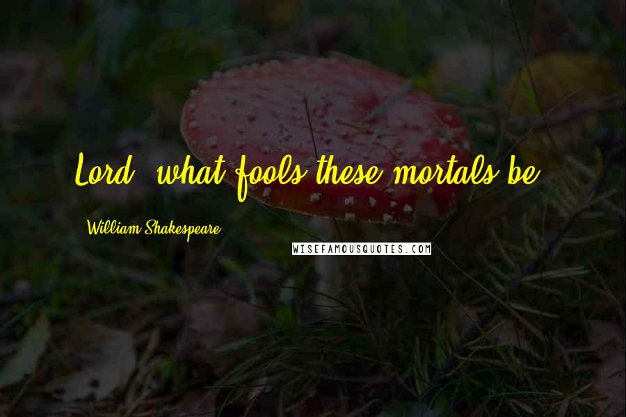 William Shakespeare Quotes: Lord, what fools these mortals be!