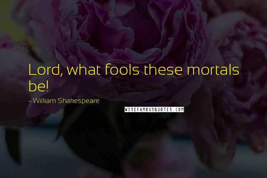 William Shakespeare Quotes: Lord, what fools these mortals be!