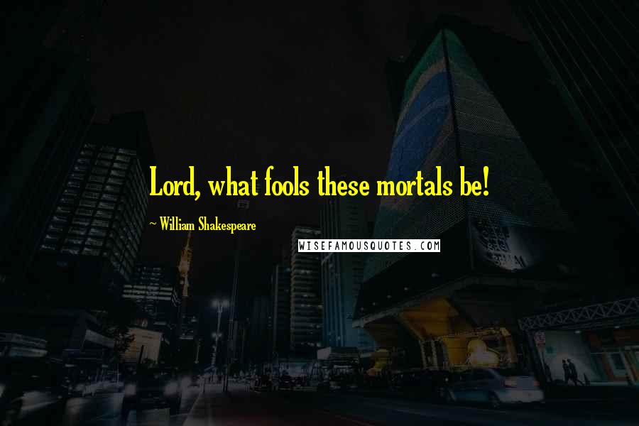 William Shakespeare Quotes: Lord, what fools these mortals be!