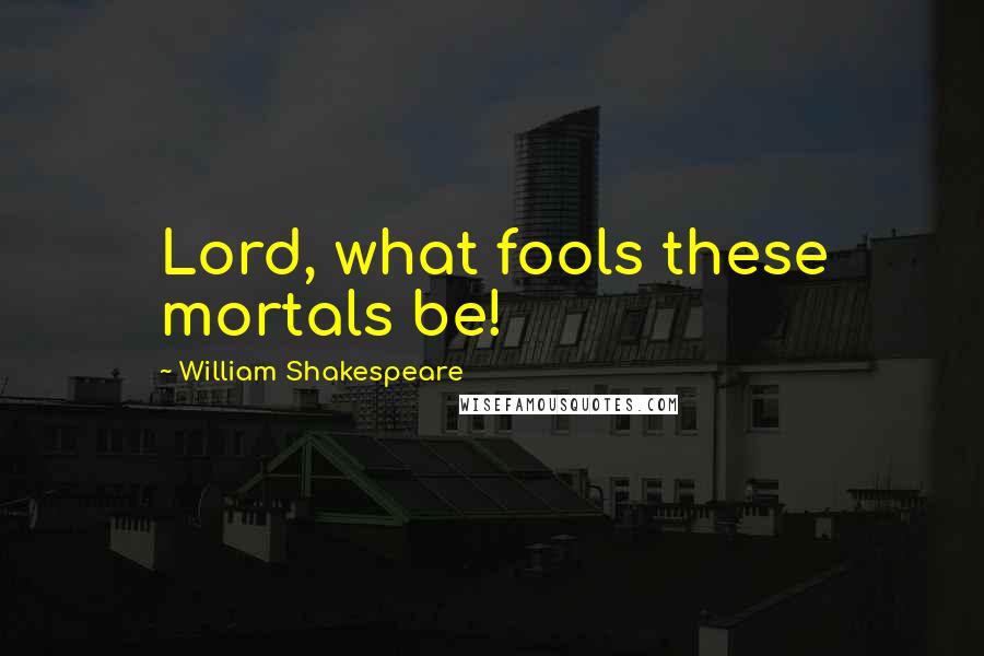 William Shakespeare Quotes: Lord, what fools these mortals be!