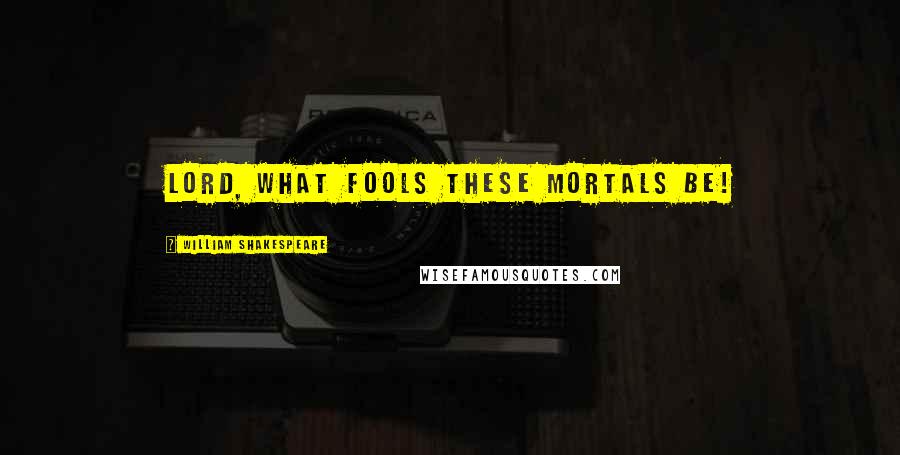 William Shakespeare Quotes: Lord, what fools these mortals be!
