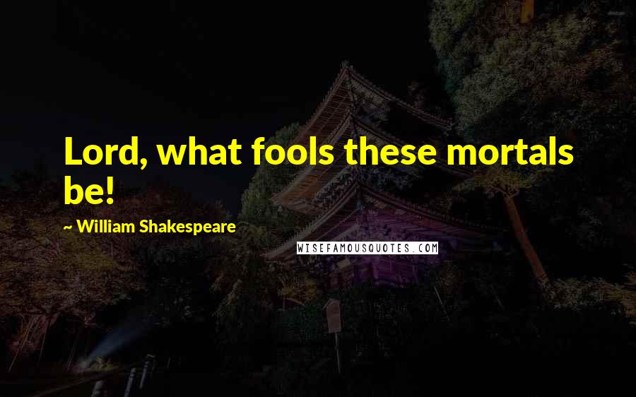 William Shakespeare Quotes: Lord, what fools these mortals be!