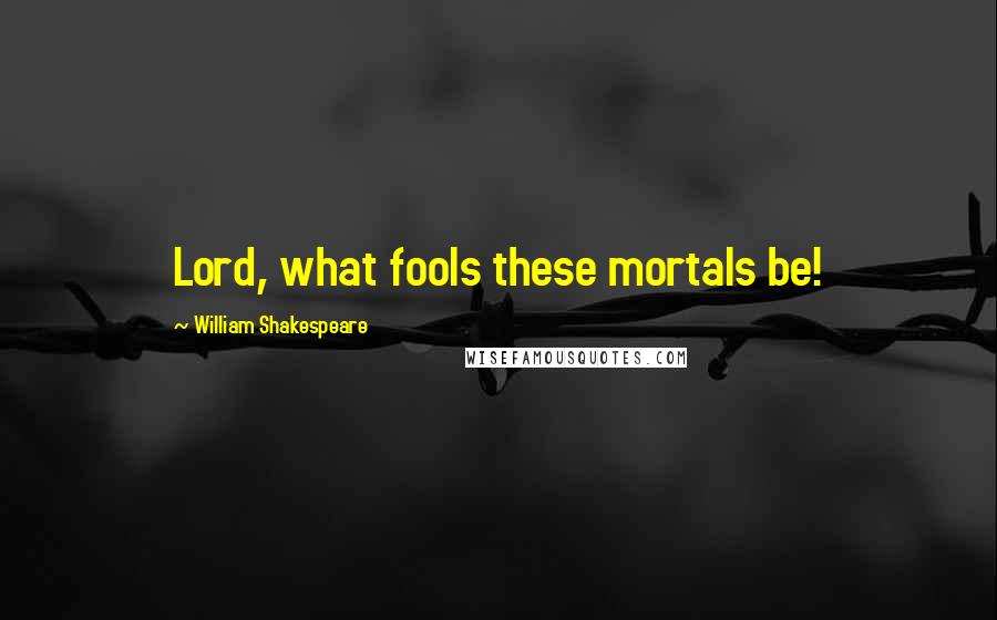 William Shakespeare Quotes: Lord, what fools these mortals be!
