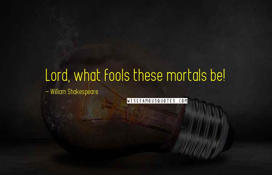 William Shakespeare Quotes: Lord, what fools these mortals be!