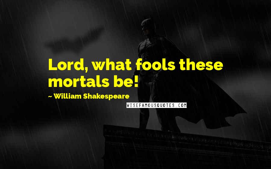 William Shakespeare Quotes: Lord, what fools these mortals be!