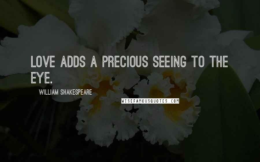 William Shakespeare Quotes: Love adds a precious seeing to the eye.