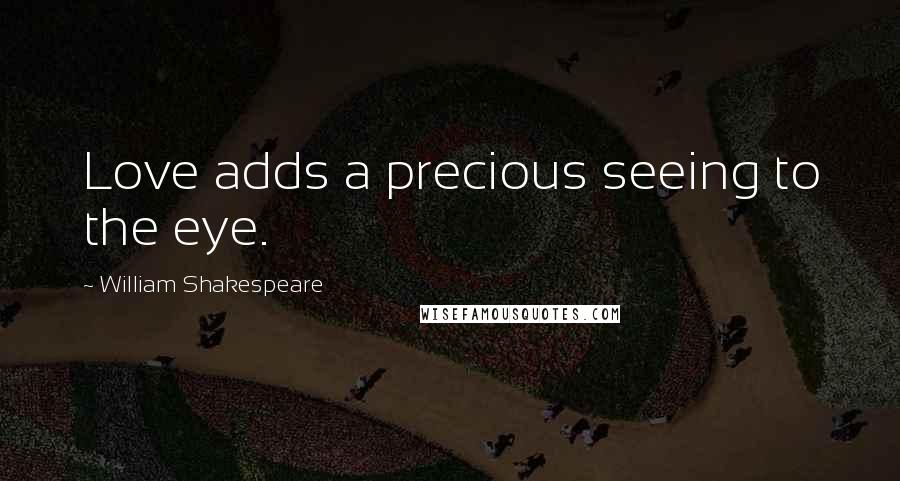 William Shakespeare Quotes: Love adds a precious seeing to the eye.