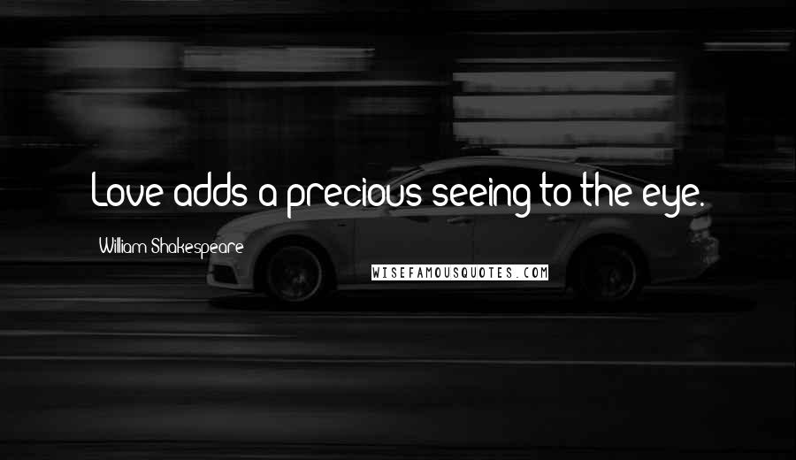 William Shakespeare Quotes: Love adds a precious seeing to the eye.