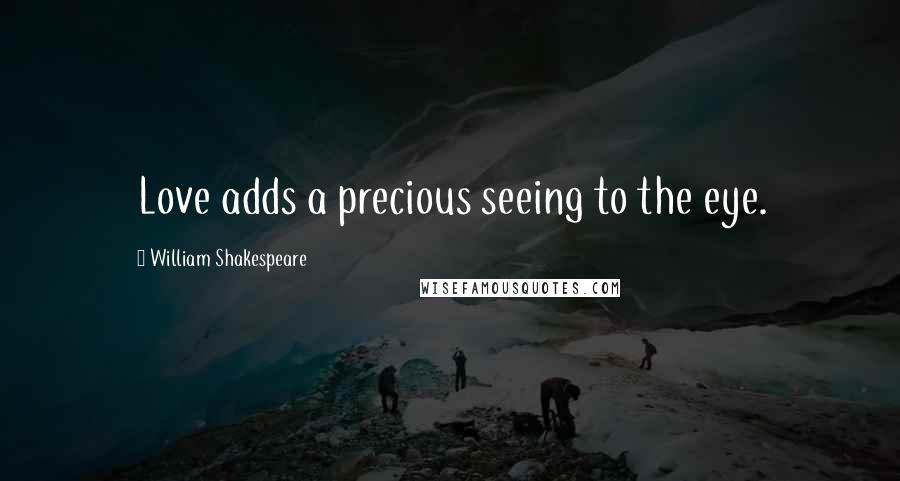 William Shakespeare Quotes: Love adds a precious seeing to the eye.