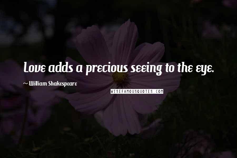 William Shakespeare Quotes: Love adds a precious seeing to the eye.