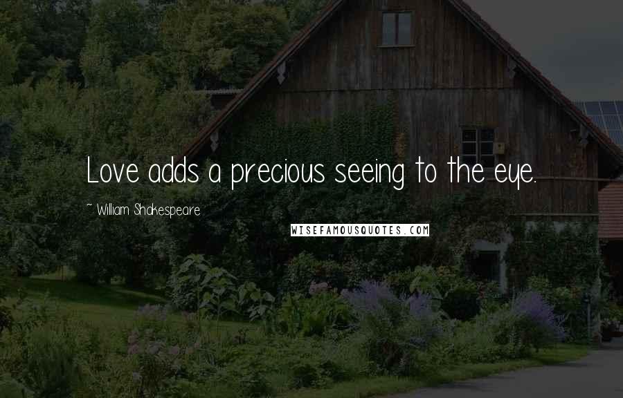 William Shakespeare Quotes: Love adds a precious seeing to the eye.