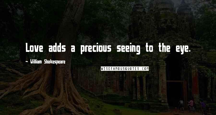 William Shakespeare Quotes: Love adds a precious seeing to the eye.