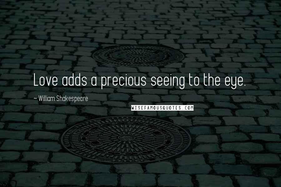 William Shakespeare Quotes: Love adds a precious seeing to the eye.