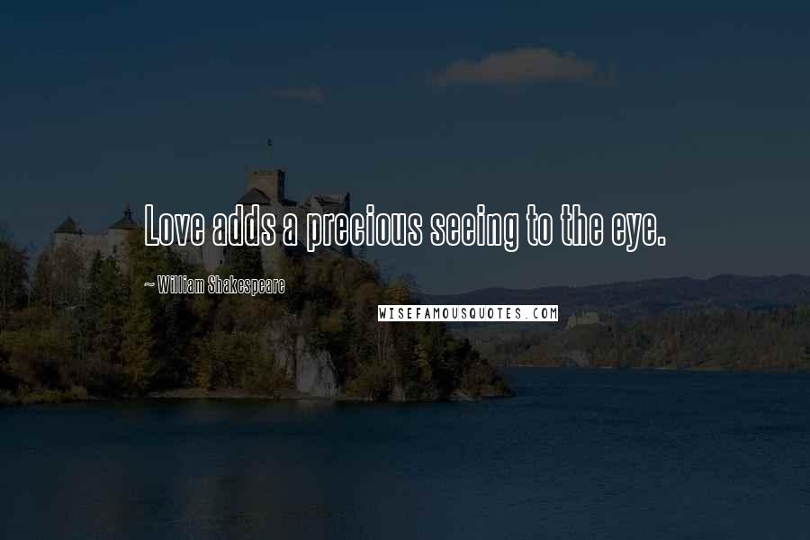 William Shakespeare Quotes: Love adds a precious seeing to the eye.