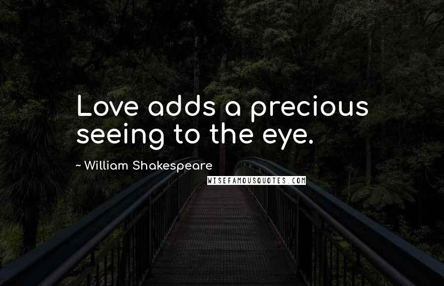 William Shakespeare Quotes: Love adds a precious seeing to the eye.