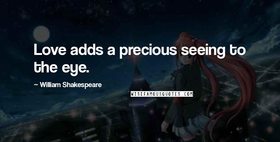 William Shakespeare Quotes: Love adds a precious seeing to the eye.