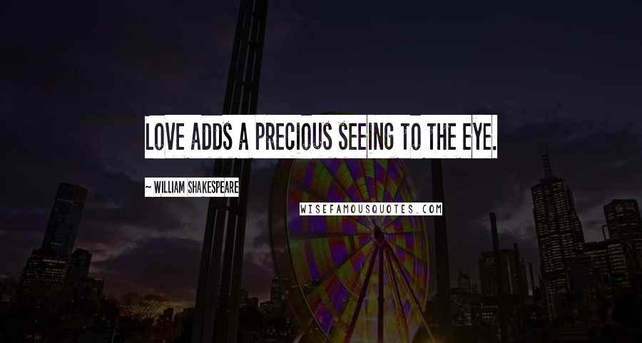 William Shakespeare Quotes: Love adds a precious seeing to the eye.