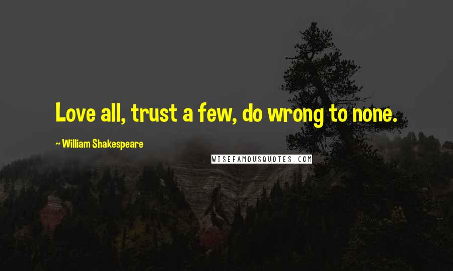 William Shakespeare Quotes: Love all, trust a few, do wrong to none.