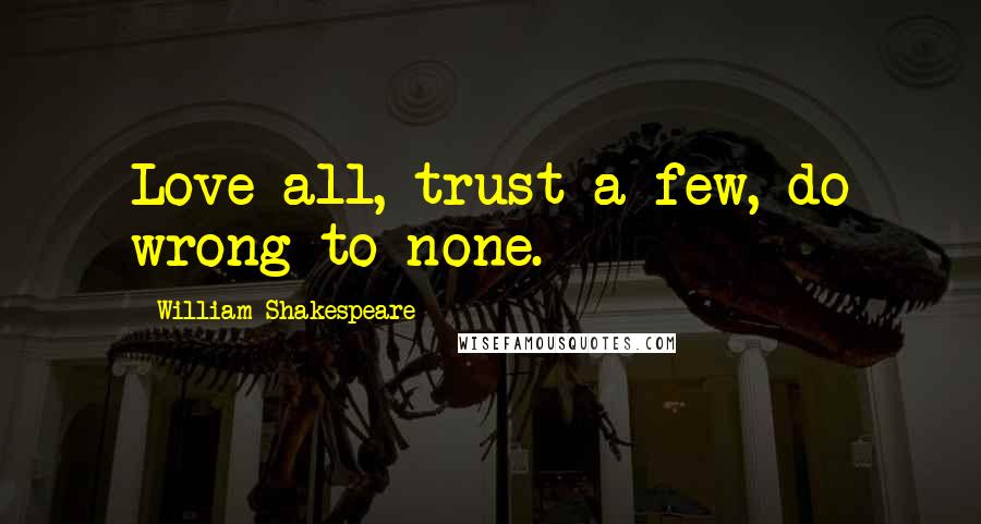 William Shakespeare Quotes: Love all, trust a few, do wrong to none.