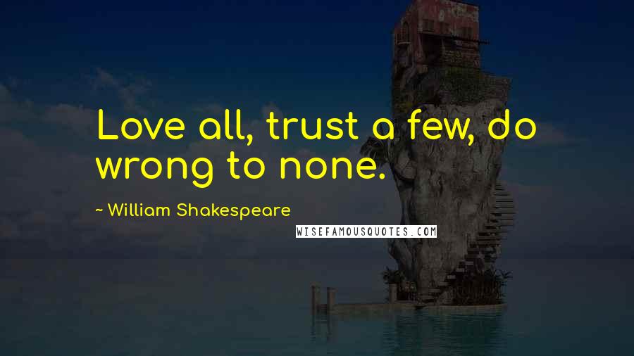 William Shakespeare Quotes: Love all, trust a few, do wrong to none.