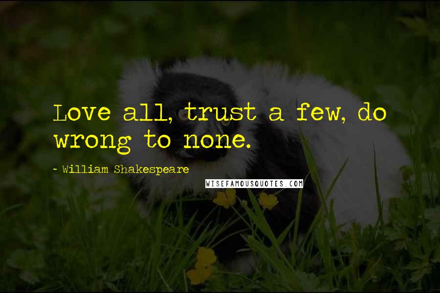 William Shakespeare Quotes: Love all, trust a few, do wrong to none.