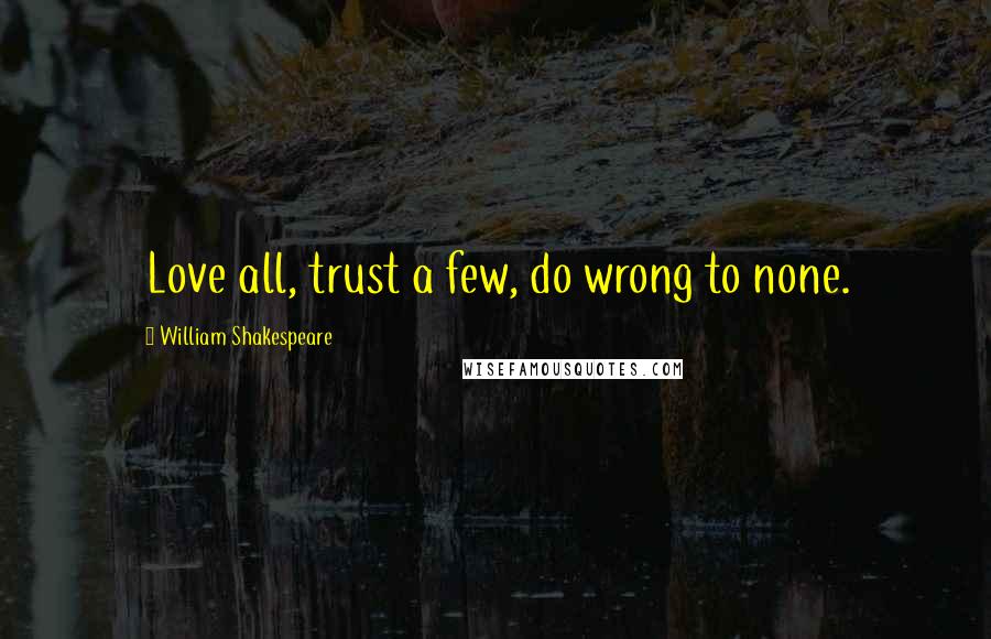 William Shakespeare Quotes: Love all, trust a few, do wrong to none.