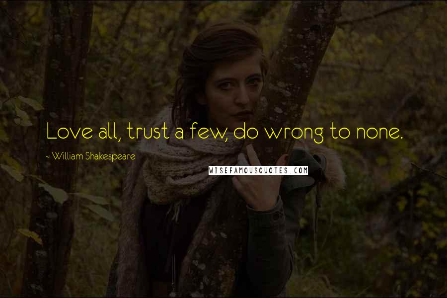 William Shakespeare Quotes: Love all, trust a few, do wrong to none.