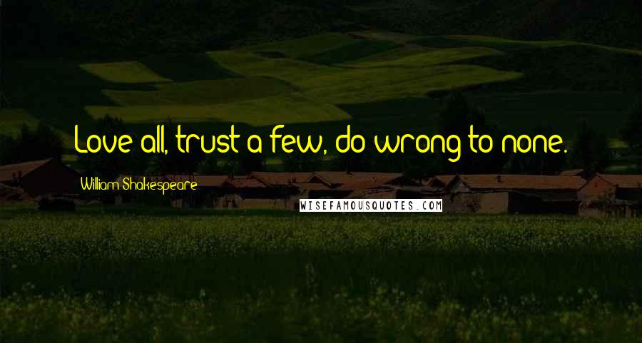 William Shakespeare Quotes: Love all, trust a few, do wrong to none.