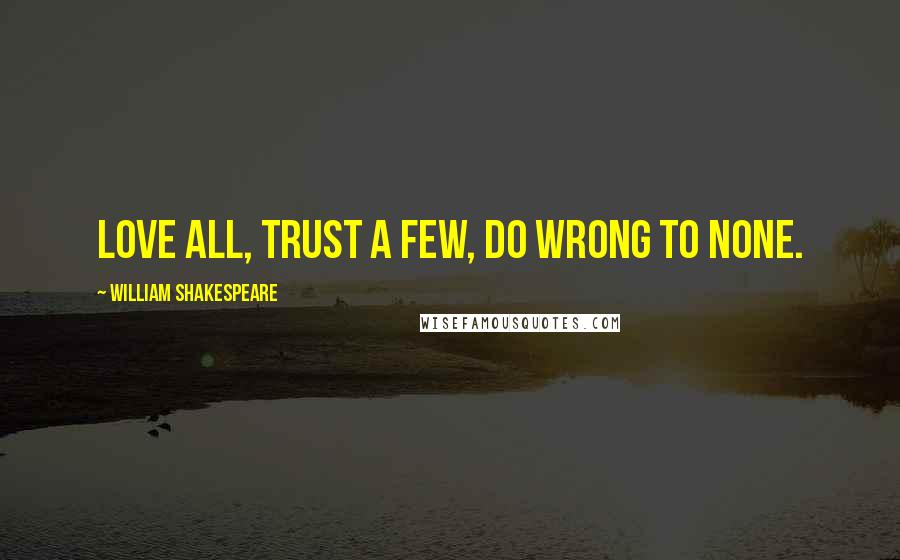 William Shakespeare Quotes: Love all, trust a few, do wrong to none.