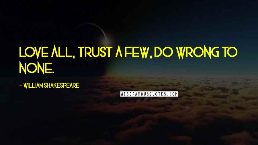 William Shakespeare Quotes: Love all, trust a few, do wrong to none.