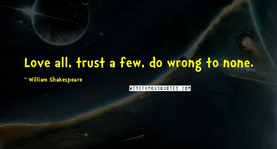 William Shakespeare Quotes: Love all, trust a few, do wrong to none.