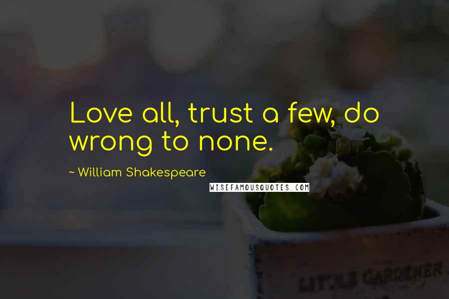 William Shakespeare Quotes: Love all, trust a few, do wrong to none.