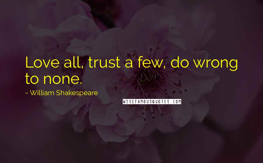 William Shakespeare Quotes: Love all, trust a few, do wrong to none.