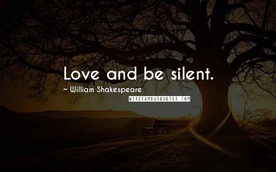 William Shakespeare Quotes: Love and be silent.
